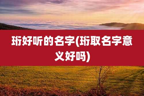珩好听的名字(珩取名字意义好吗)