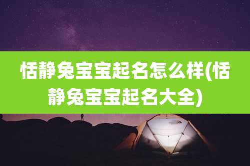 恬静兔宝宝起名怎么样(恬静兔宝宝起名大全)