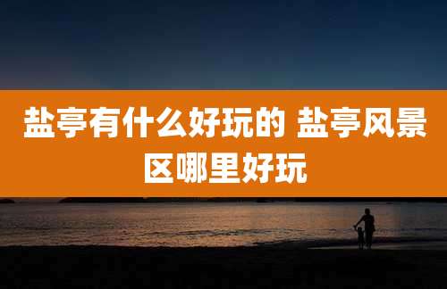 盐亭有什么好玩的 盐亭风景区哪里好玩