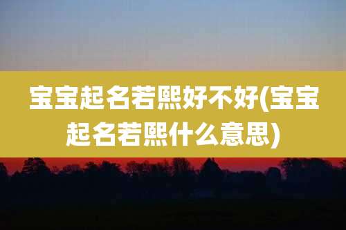 宝宝起名若熙好不好(宝宝起名若熙什么意思)