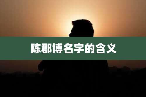 陈郡博名字的含义