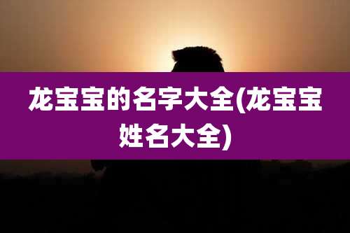 龙宝宝的名字大全(龙宝宝姓名大全)