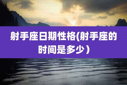 射手座日期性格(射手座的时间是多少）