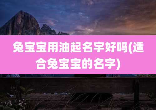 兔宝宝用油起名字好吗(适合兔宝宝的名字)