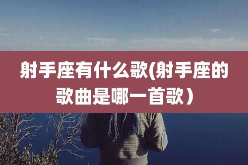 射手座有什么歌(射手座的歌曲是哪一首歌）