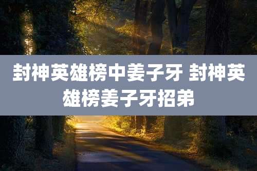 封神英雄榜中姜子牙 封神英雄榜姜子牙招弟