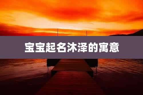 宝宝起名沐泽的寓意