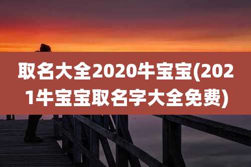 取名大全2020牛宝宝(2021牛宝宝取名字大全免费)