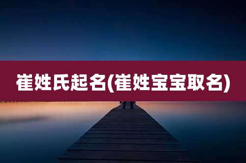 崔姓氏起名(崔姓宝宝取名)