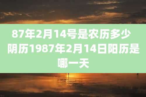 87年2月14号是农历多少 阴历1987年2月14日阳历是哪一天