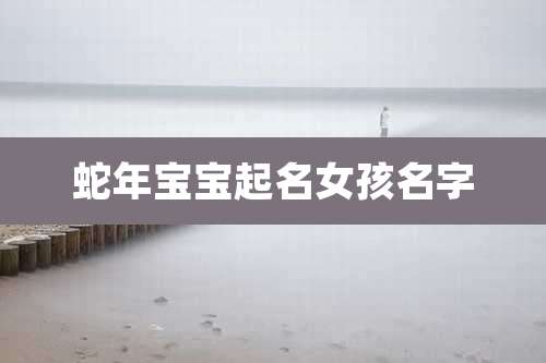 蛇年宝宝起名女孩名字