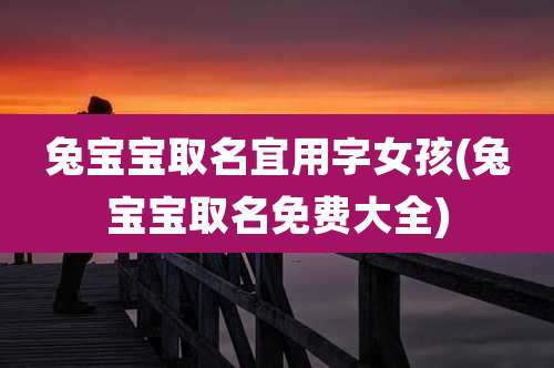 兔宝宝取名宜用字女孩(兔宝宝取名免费大全)