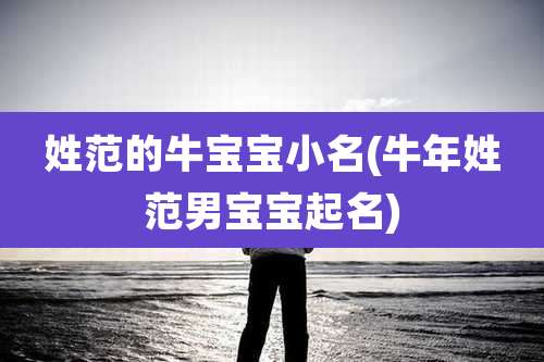 姓范的牛宝宝小名(牛年姓范男宝宝起名)