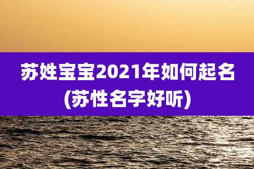 苏姓宝宝2021年如何起名(苏性名字好听)