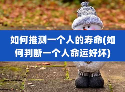 如何推测一个人的寿命(如何判断一个人命运好坏)