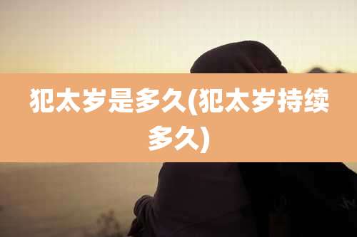 犯太岁是多久(犯太岁持续多久)