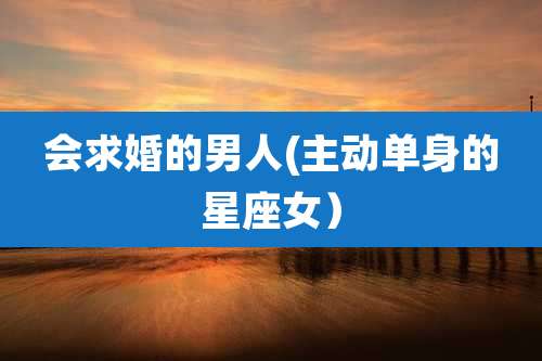 会求婚的男人(主动单身的星座女）