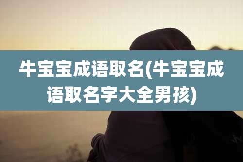 牛宝宝成语取名(牛宝宝成语取名字大全男孩)