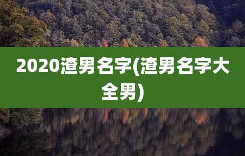 2020渣男名字(渣男名字大全男)