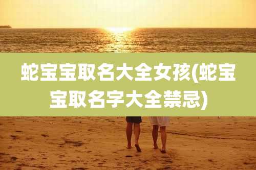 蛇宝宝取名大全女孩(蛇宝宝取名字大全禁忌)