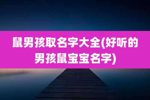 鼠男孩取名字大全(好听的男孩鼠宝宝名字)