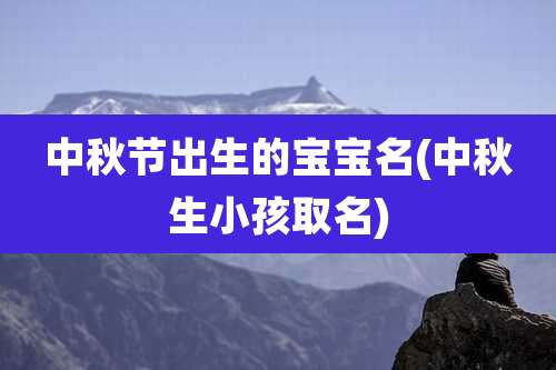 中秋节出生的宝宝名(中秋生小孩取名)