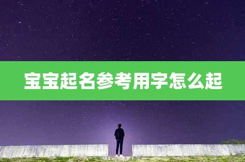 宝宝起名参考用字怎么起