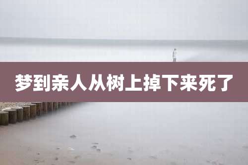 梦到亲人从树上掉下来死了