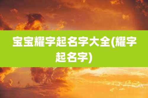 宝宝耀字起名字大全(耀字起名字)