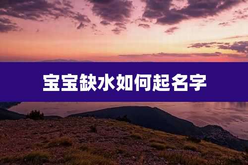 宝宝缺水如何起名字
