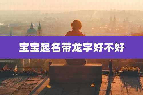 宝宝起名带龙字好不好