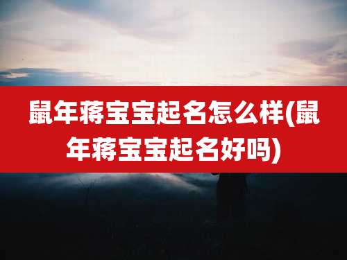 鼠年蒋宝宝起名怎么样(鼠年蒋宝宝起名好吗)