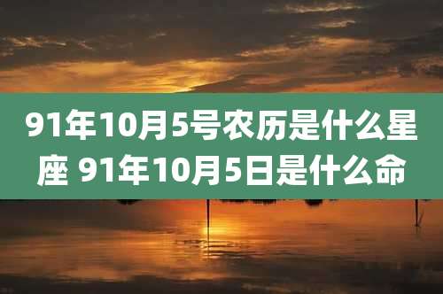 91年10月5号农历是什么星座 91年10月5日是什么命