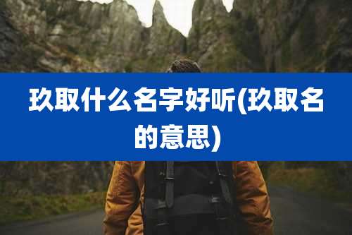 玖取什么名字好听(玖取名的意思)