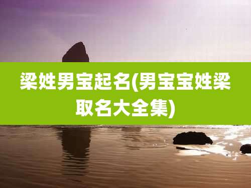 梁姓男宝起名(男宝宝姓梁取名大全集)