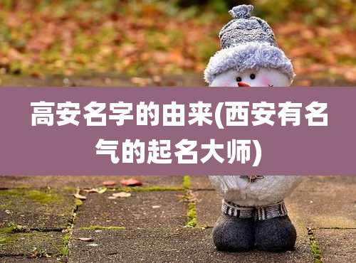 高安名字的由来(西安有名气的起名大师)