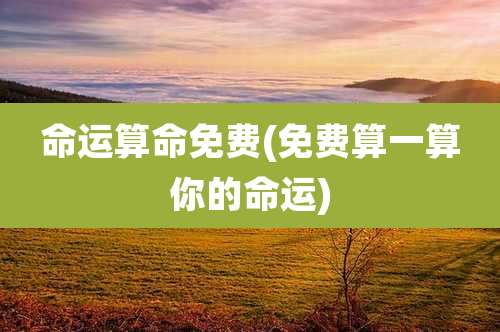 命运算命免费(免费算一算你的命运)