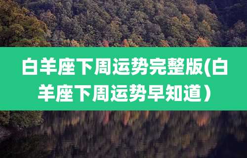 白羊座下周运势完整版(白羊座下周运势早知道）
