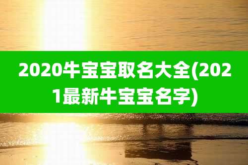 2020牛宝宝取名大全(2021最新牛宝宝名字)