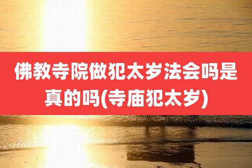 佛教寺院做犯太岁法会吗是真的吗(寺庙犯太岁)