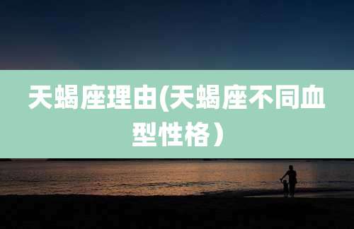 天蝎座理由(天蝎座不同血型性格）