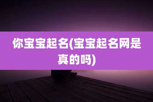 你宝宝起名(宝宝起名网是真的吗)