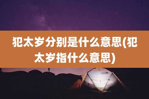 犯太岁分别是什么意思(犯太岁指什么意思)