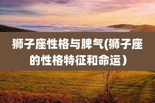 狮子座性格与脾气(狮子座的性格特征和命运)