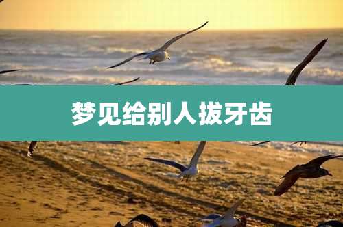 梦见给别人拔牙齿