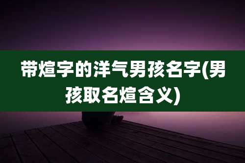 带煊字的洋气男孩名字(男孩取名煊含义)
