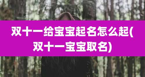双十一给宝宝起名怎么起(双十一宝宝取名)