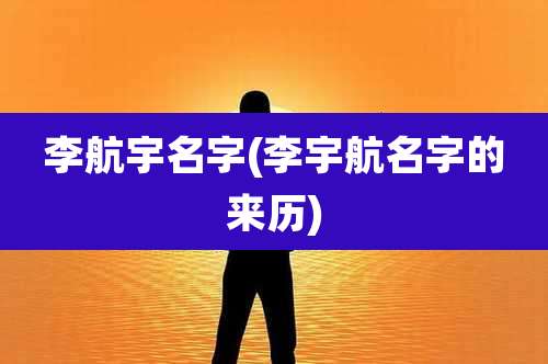 李航宇名字(李宇航名字的来历)