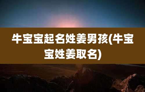 牛宝宝起名姓姜男孩(牛宝宝姓姜取名)