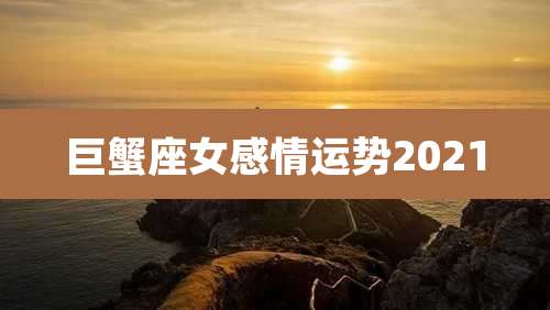 巨蟹座女感情运势2021